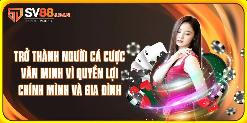 Trở thành người cá cược văn minh vì quyền lợi chính mình và gia đình